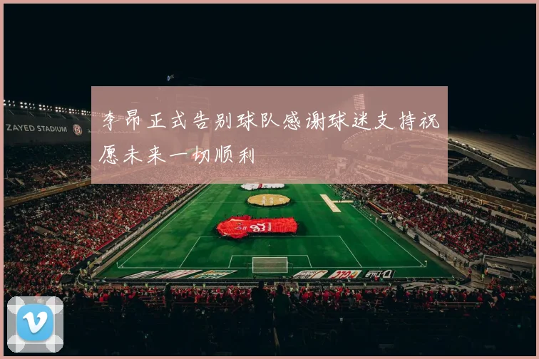 李昂正式告别球队感谢球迷支持祝愿未来一切顺利