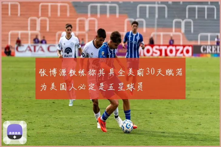 张博源教练称其具全美前30天赋若为美国人必定是五星球员