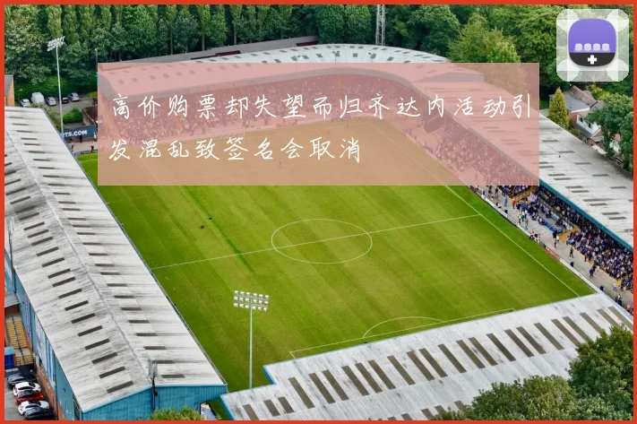 高价购票却失望而归齐达内活动引发混乱致签名会取消