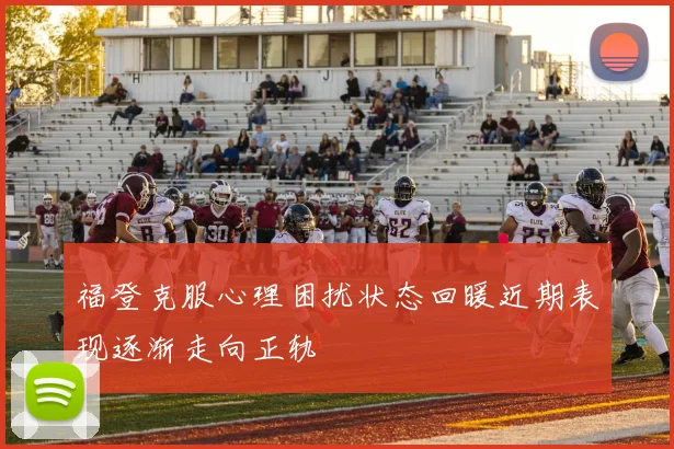 福登克服心理困扰状态回暖近期表现逐渐走向正轨