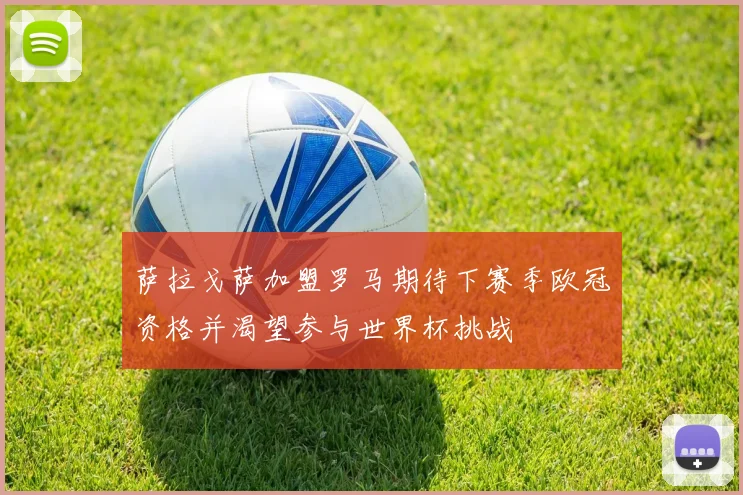 萨拉戈萨加盟罗马期待下赛季欧冠资格并渴望参与世界杯挑战