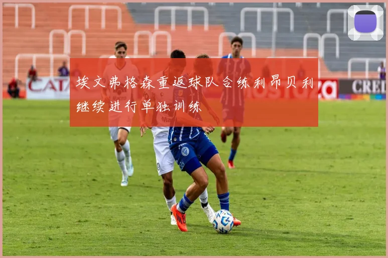 埃文弗格森重返球队合练利昂贝利继续进行单独训练