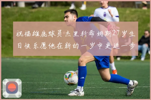祝福雄鹿球员杰里科希姆斯27岁生日快乐愿他在新的一岁中更进一步