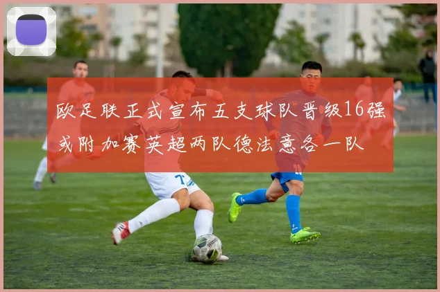 欧足联正式宣布五支球队晋级16强或附加赛英超两队德法意各一队