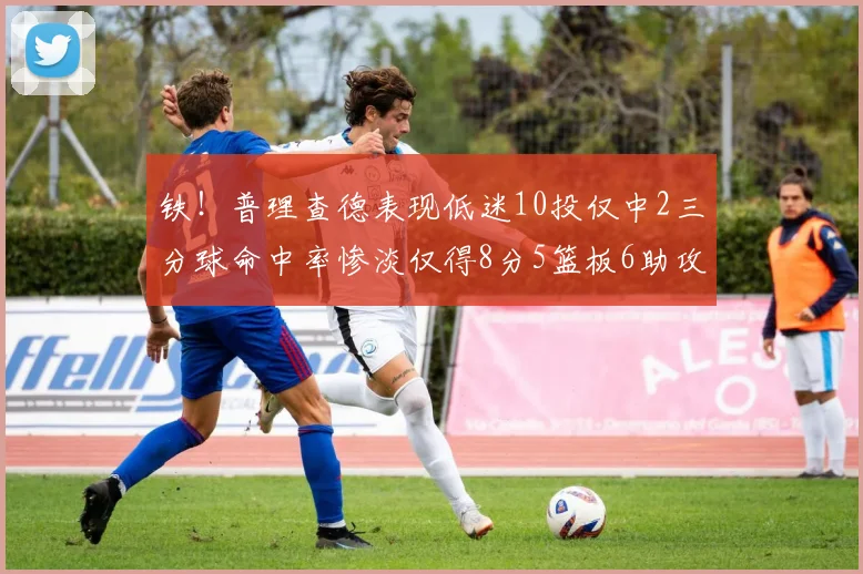 铁！普理查德表现低迷10投仅中2三分球命中率惨淡仅得8分5篮板6助攻