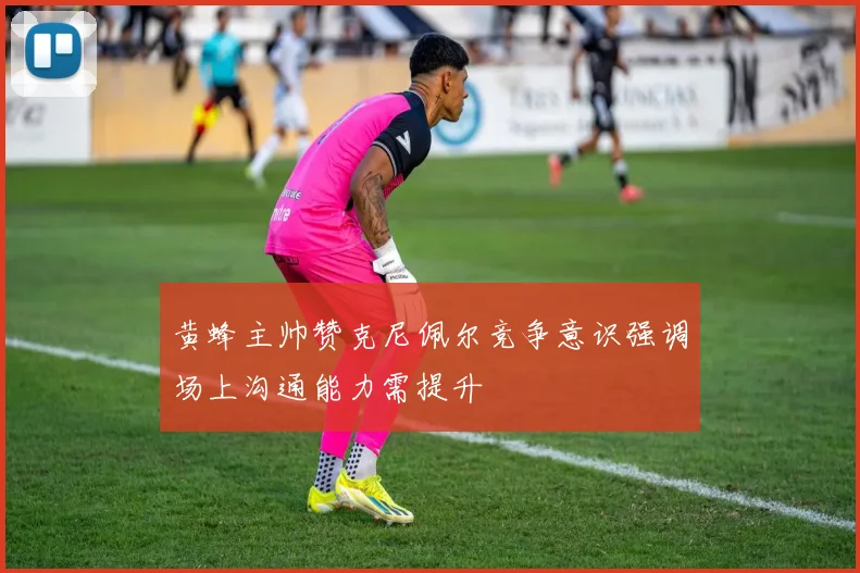 黄蜂主帅赞克尼佩尔竞争意识强调场上沟通能力需提升