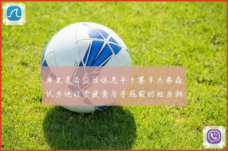 库里是否应该休息半个赛季杰弗森认为他过于疲惫与夺冠前的经历相似