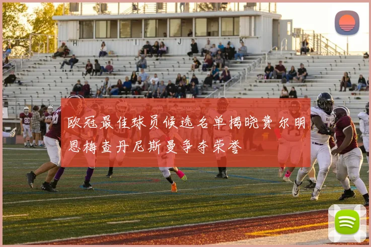 欧冠最佳球员候选名单揭晓费尔明恩梅查丹尼斯曼争夺荣誉