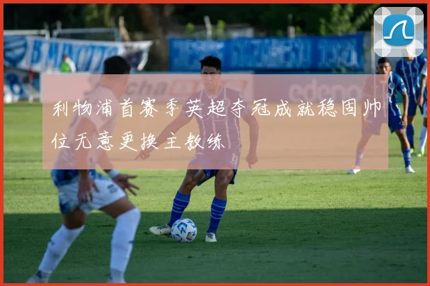 利物浦首赛季英超夺冠成就稳固帅位无意更换主教练