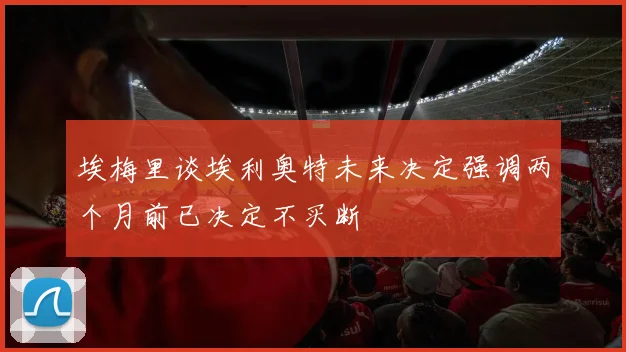 埃梅里谈埃利奥特未来决定强调两个月前已决定不买断