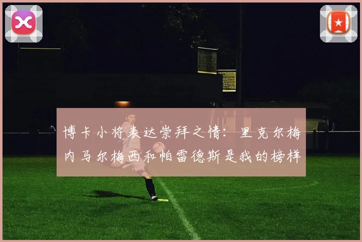 博卡小将表达崇拜之情：里克尔梅内马尔梅西和帕雷德斯是我的榜样