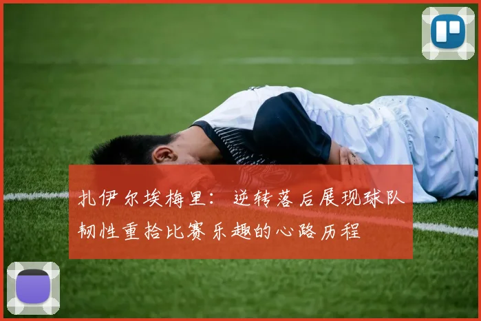 扎伊尔埃梅里：逆转落后展现球队韧性重拾比赛乐趣的心路历程