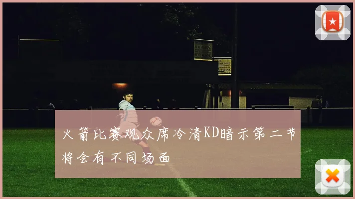 火箭比赛观众席冷清KD暗示第二节将会有不同场面