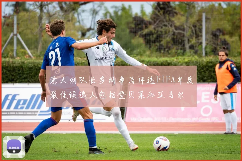 意大利队长多纳鲁马评选FIFA年度最佳候选人包括登贝莱和亚马尔
