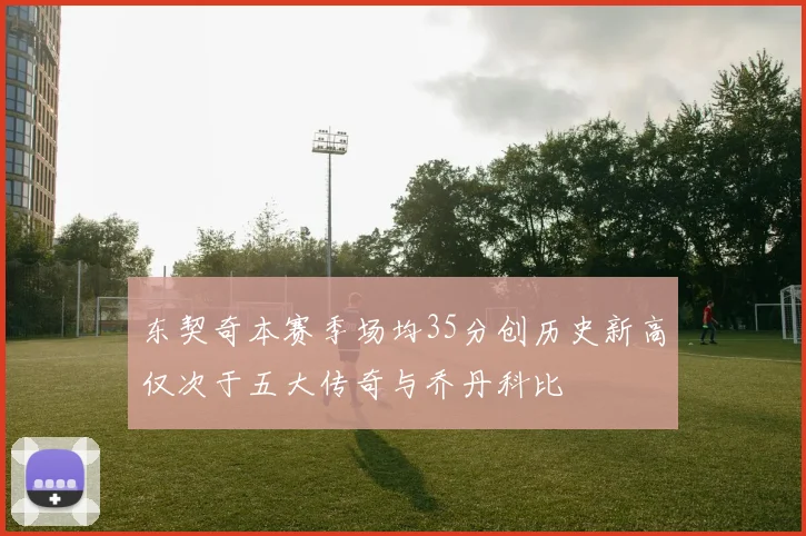 东契奇本赛季场均35分创历史新高仅次于五大传奇与乔丹科比