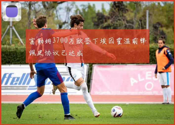 富勒姆3700万欧签下埃因霍温前锋佩皮协议已达成