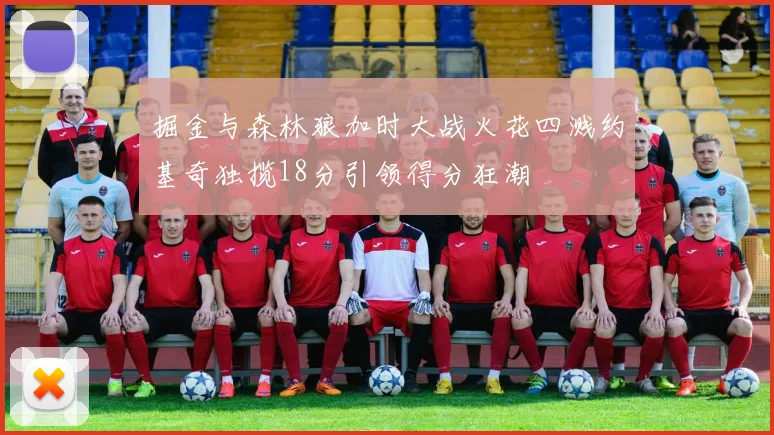 掘金与森林狼加时大战火花四溅约基奇独揽18分引领得分狂潮