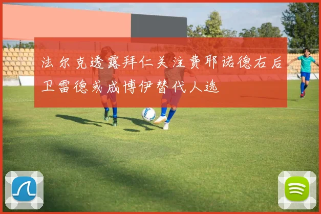 法尔克透露拜仁关注费耶诺德右后卫雷德或成博伊替代人选