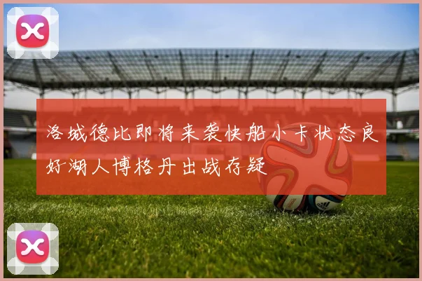 洛城德比即将来袭快船小卡状态良好湖人博格丹出战存疑